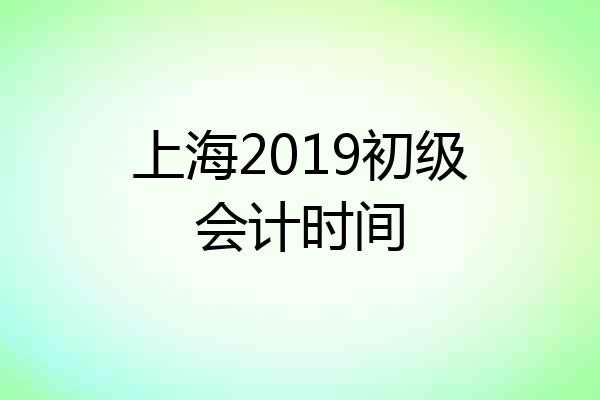 上海2019初级会计时间