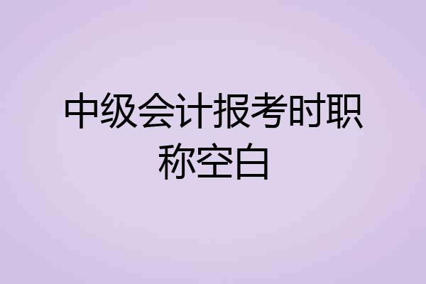 中级会计报考时职称空白