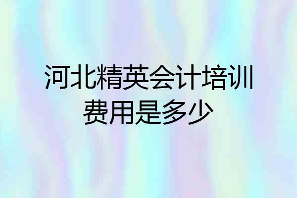 河北精英会计培训费用是多少