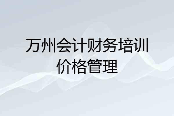 万州会计财务培训价格管理