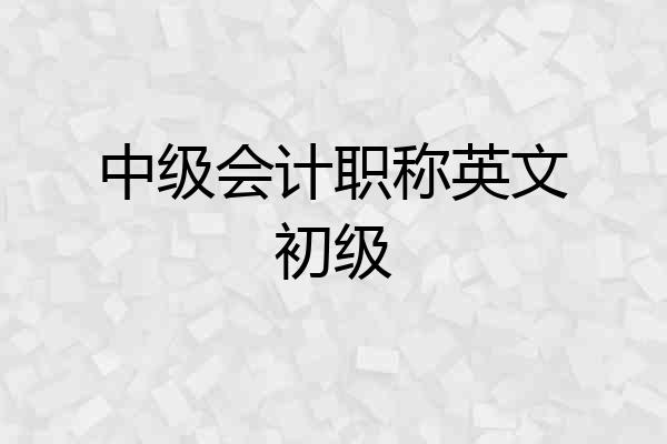 中级会计职称英文初级