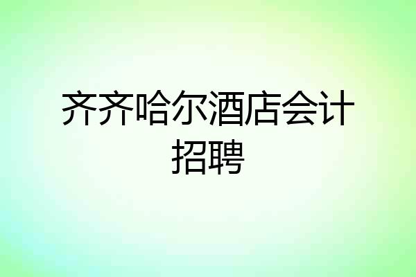 齐齐哈尔酒店会计招聘