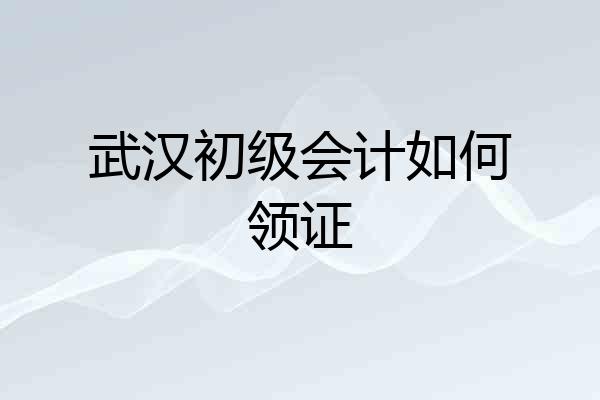 武汉初级会计如何领证