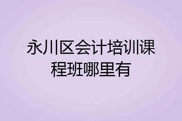 永川区会计培训课程班哪里有