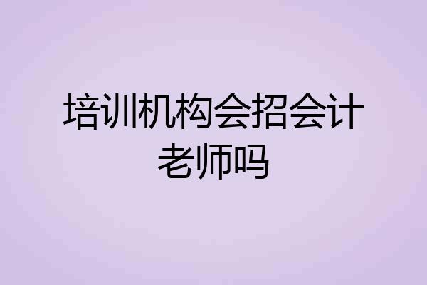 培训机构会招会计老师吗