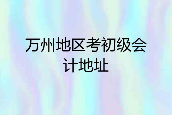 万州地区考初级会计地址