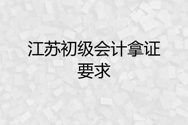 江苏初级会计拿证要求