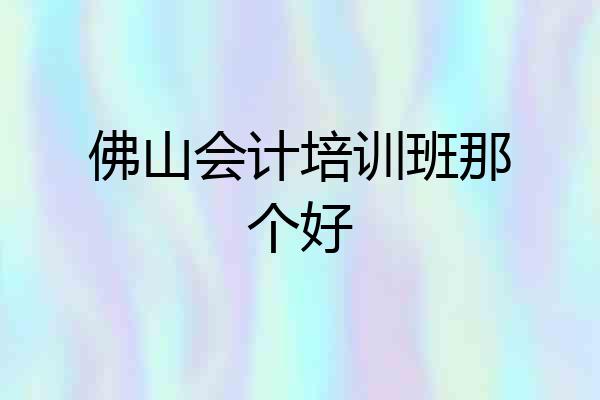 佛山会计培训班那个好