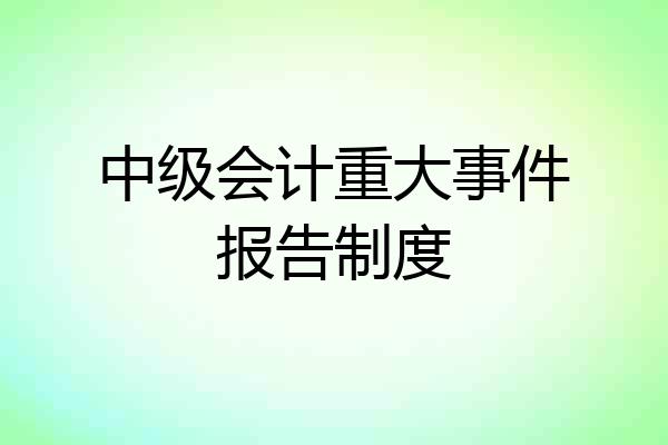 中级会计重大事件报告制度