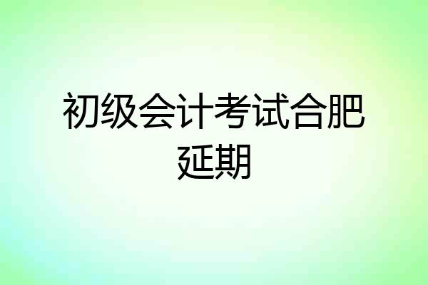 初级会计考试合肥延期