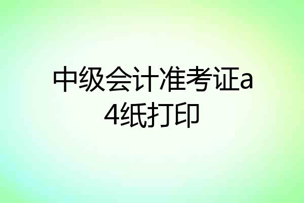 中级会计准考证a4纸打印