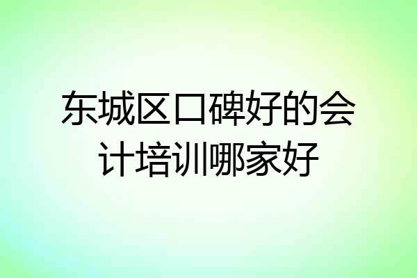 东城区口碑好的会计培训哪家好