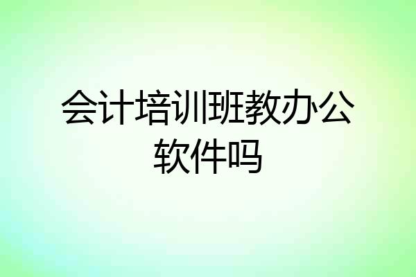 会计培训班教办公软件吗