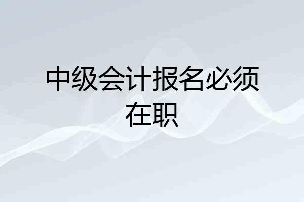 中级会计报名必须在职