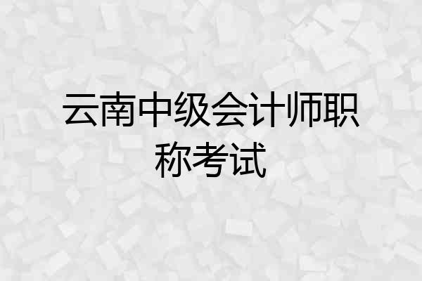 云南中级会计师职称考试