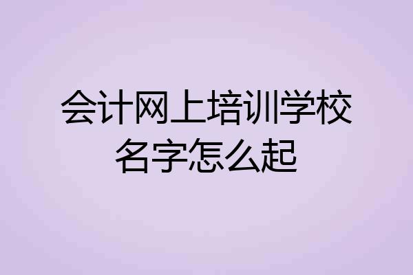 会计网上培训学校名字怎么起
