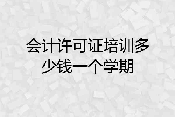 会计许可证培训多少钱一个学期