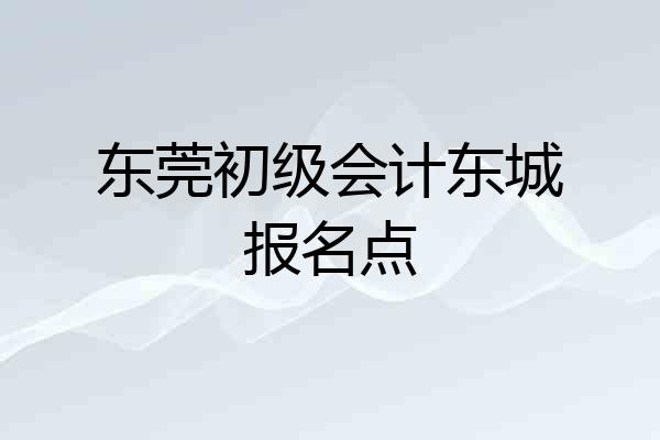 东莞初级会计东城报名点