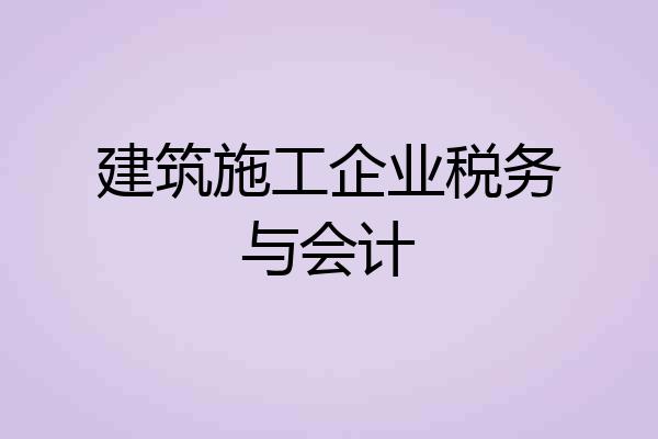 建筑施工企业税务与会计