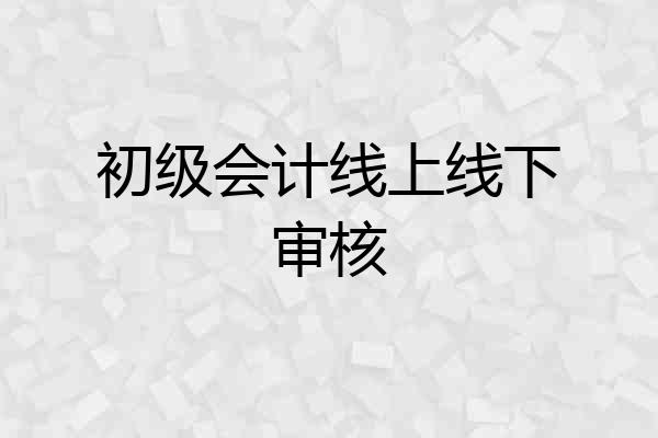 初级会计线上线下审核
