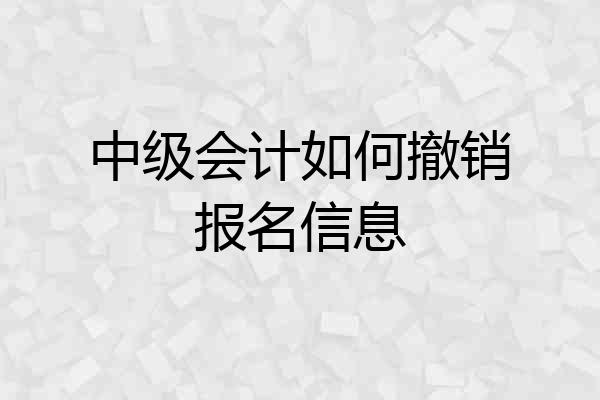 中级会计如何撤销报名信息