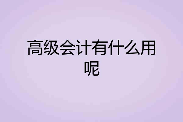 高级会计有什么用呢