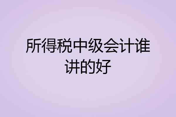 所得税中级会计谁讲的好