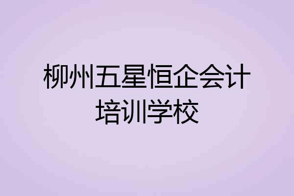 柳州五星恒企会计培训学校