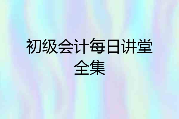 初级会计每日讲堂全集