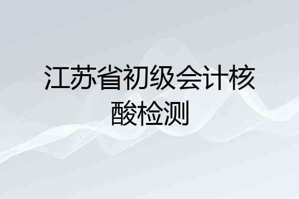 江苏省初级会计核酸检测