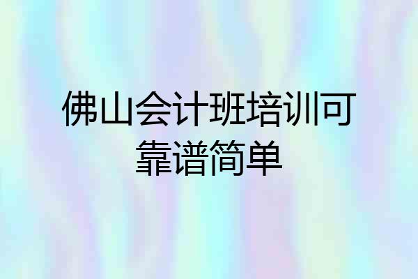 佛山会计班培训可靠谱简单