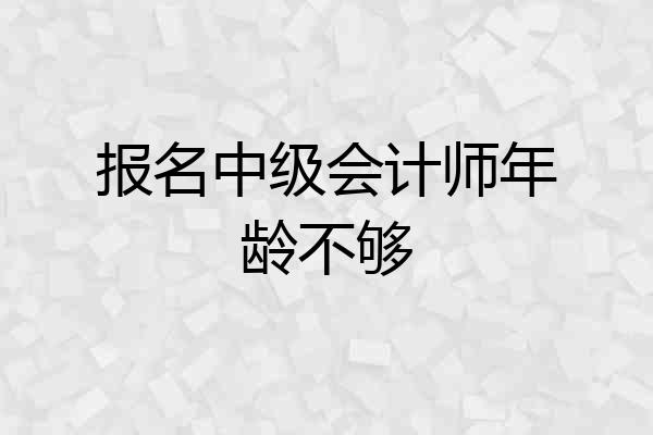 报名中级会计师年龄不够