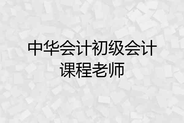 中华会计初级会计课程老师