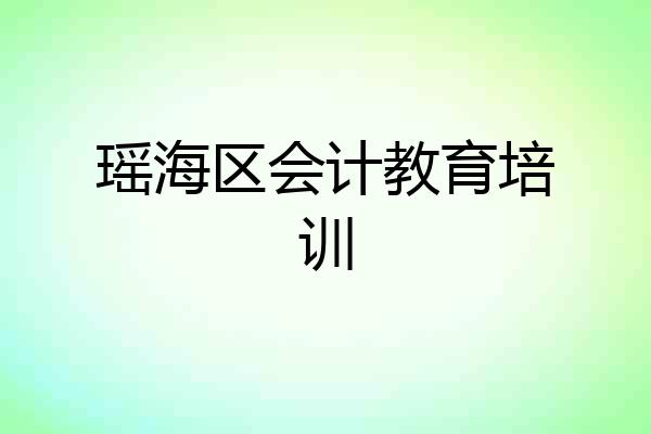 瑶海区会计教育培训