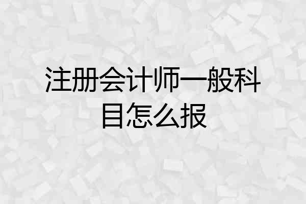 注册会计师一般科目怎么报