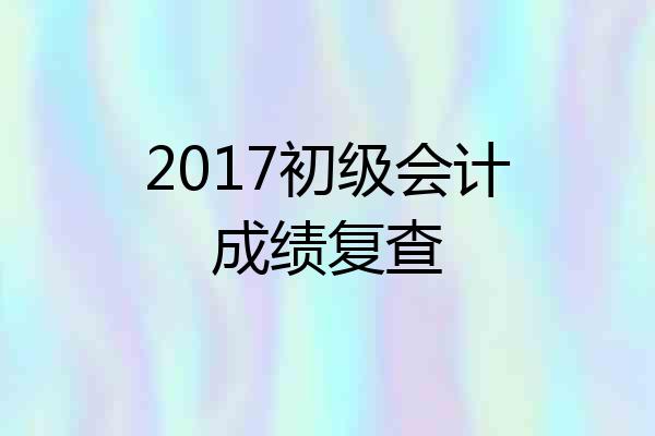2017初级会计成绩复查