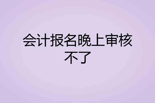 会计报名晚上审核不了