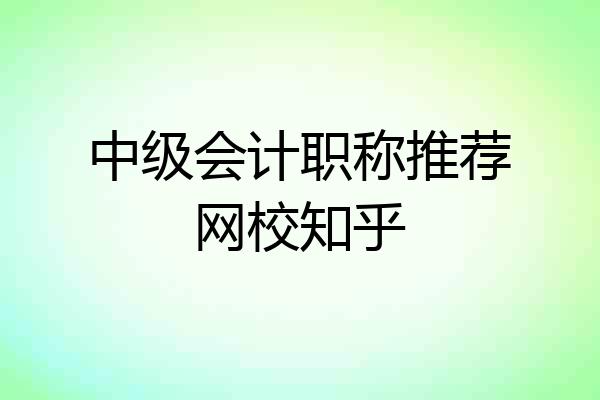 中级会计职称推荐网校知乎