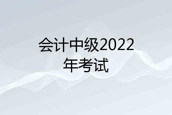 会计中级2022年考试