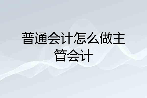 普通会计怎么做主管会计