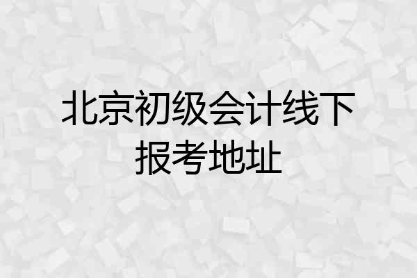 北京初级会计线下报考地址
