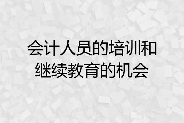 会计人员的培训和继续教育的机会