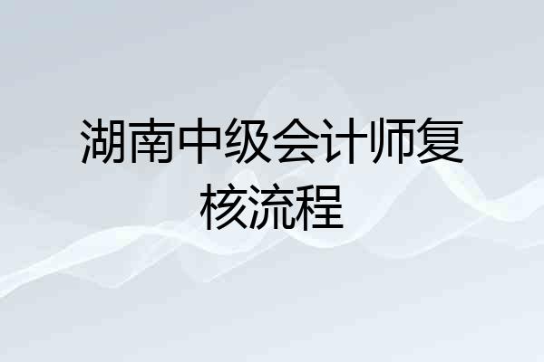 湖南中级会计师复核流程