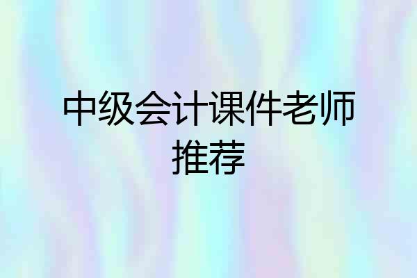 中级会计课件老师推荐