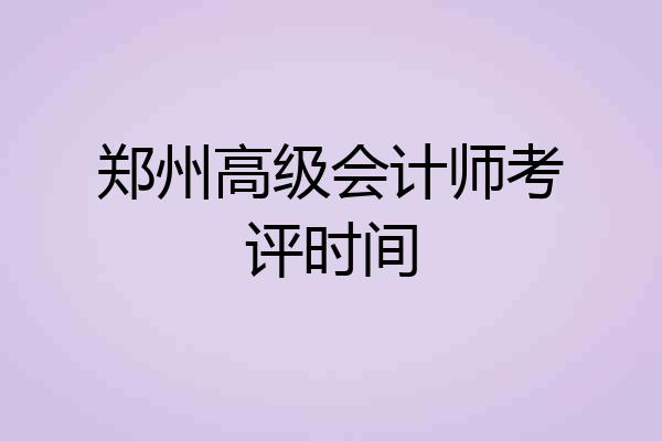 郑州高级会计师考评时间