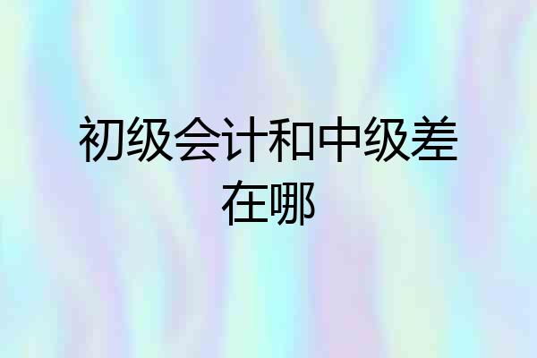 初级会计和中级差在哪