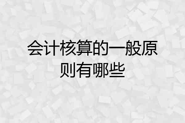 会计核算的一般原则有哪些