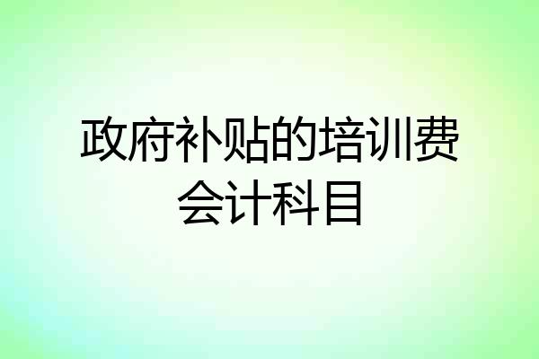 政府补贴的培训费会计科目