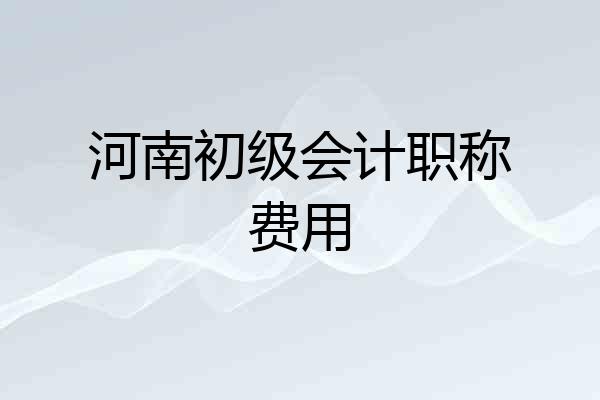河南初级会计职称费用