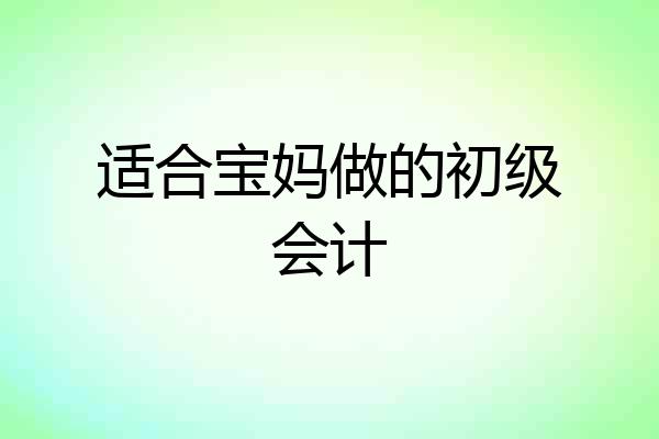 适合宝妈做的初级会计